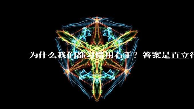 为什么我们都习惯用右手？答案是直立行走和脑子变大_人类_物种_研究