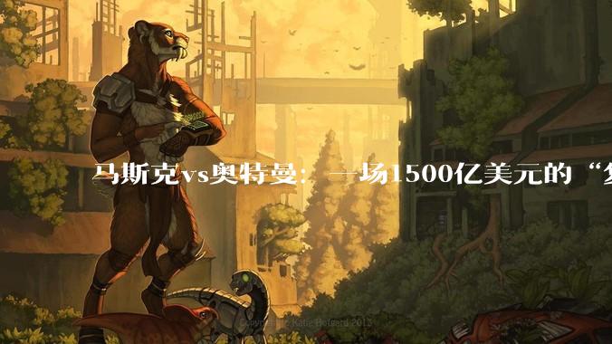 马斯克vs奥特曼：一场1500亿美元的“复仇”，为何两小时就崩了？_OpenAI_陪审团_法律
