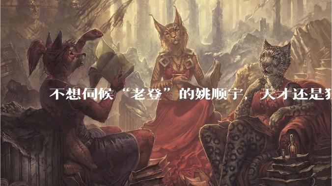 不想伺候“老登”的姚顺宇，天才还是狂人？_领域_竞赛_上海