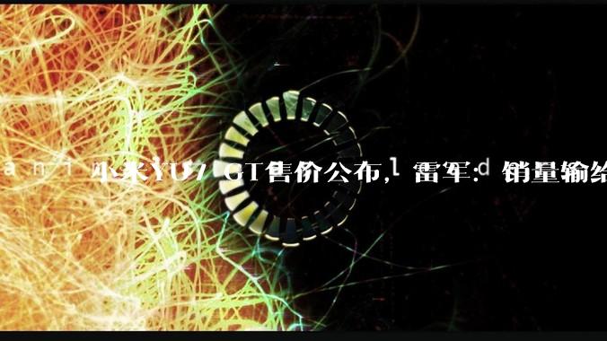 小米YU7 GT售价公布，雷军：销量输给特斯拉不丢人_Max_Model_搭载