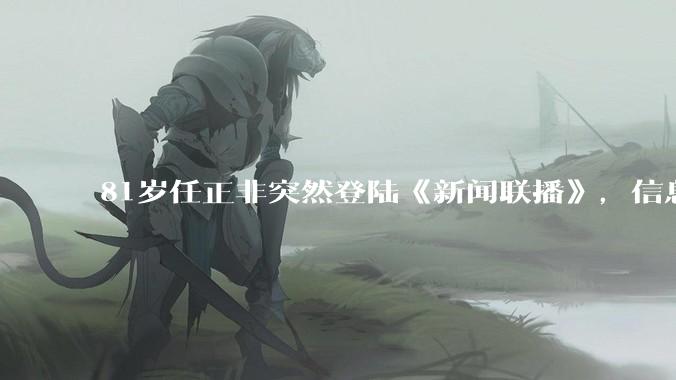 81岁任正非突然登陆《新闻联播》，信息量有多大？_芯片_华为_秋湖