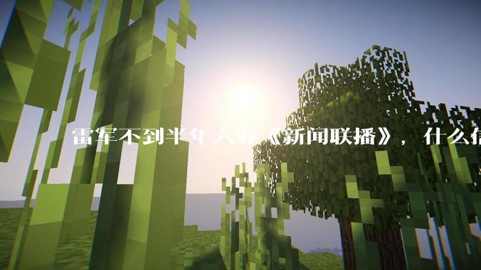 雷军不到半年六登《新闻联播》，什么信号？_小米_北京_企业