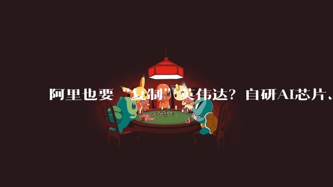 阿里也要“复制”英伟达？自研AI芯片、超节点同步亮相，真武GPU已出货56万片_NVLink_推理_华为