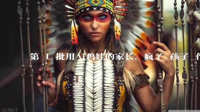 第 1 批用AI鸡娃的家长，疯了_孩子_作业_课程