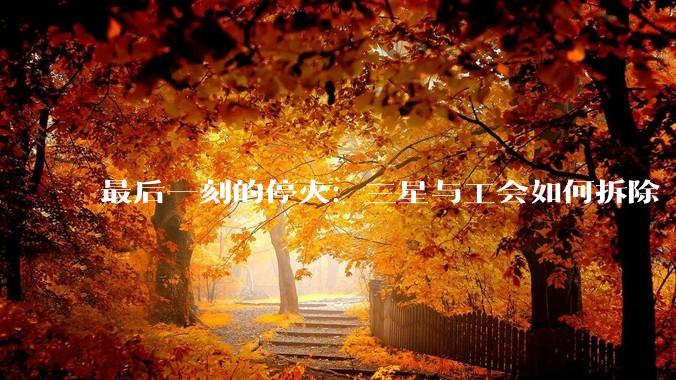 最后一刻的停火：三星与工会如何拆除“AI时代的炸弹引线”_奖金_员工_谈判