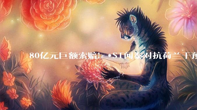 80亿元巨额索赔！*ST闻泰对抗荷兰干预，国内起诉能否 “抢回” 安世半导体？_中国公司_被告_诉讼