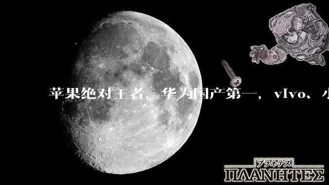 苹果绝对王者，华为国产第一，vivo、小米呢？_机型_旗舰_销量