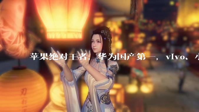 苹果绝对王者，华为国产第一，vivo、小米呢？_机型_旗舰_销量