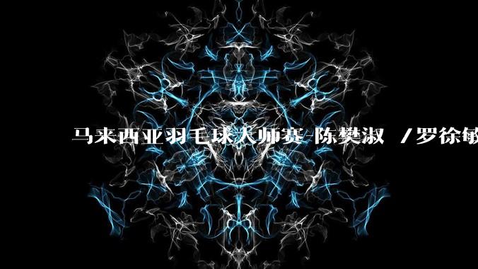 马来西亚羽毛球大师赛-陈樊淑湉/罗徐敏2-0日本组合 女双夺冠_决赛_广田_较量