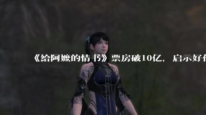 《给阿嬷的情书》票房破10亿，启示好作品需要“慢功夫”_深圳_蓝鸿春_电影