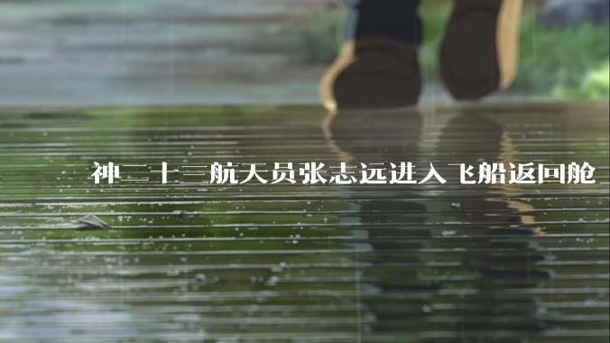 神二十三航天员张志远进入飞船返回舱_北京_发射_时间