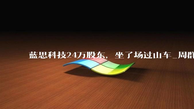 蓝思科技24万股东，坐了场过山车_周群飞_上市公司_苹果