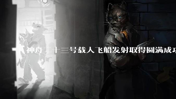 神舟二十三号载人飞船发射取得圆满成功