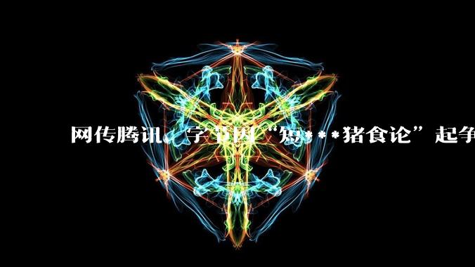 网传腾讯、字节因“短***猪食论”起争执，抖音集团副总裁李亮发文辟谣_谣言_上线_孙忠怀