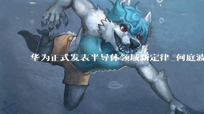 华为正式发表半导体领域新定律_何庭波_晶体管_路径