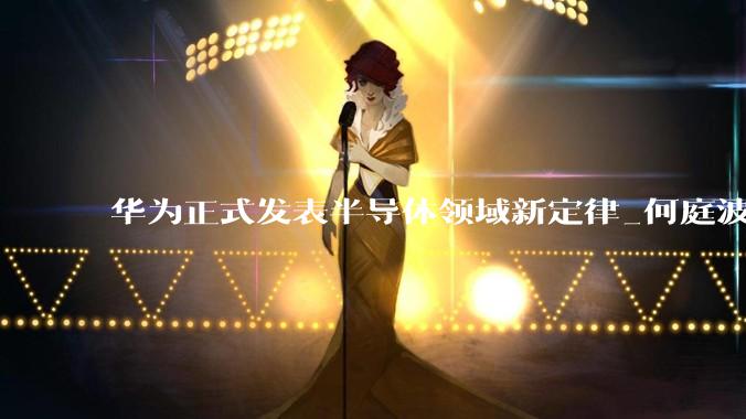华为正式发表半导体领域新定律_何庭波_晶体管_路径