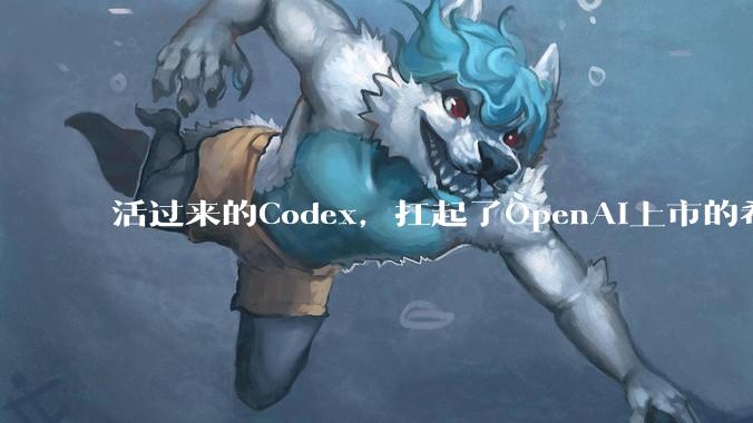 活过来的Codex，扛起了OpenAI上市的希望_用户_支持_ChatGPT