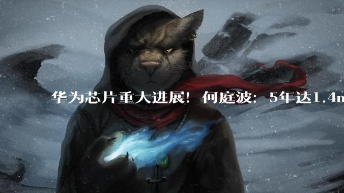 华为芯片重大进展！何庭波：5年达1.4nm同等水平_定律_半导体_晶体管