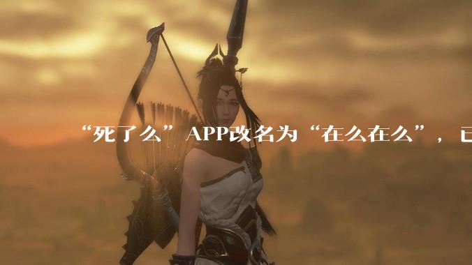 “死了么”APP改名为“在么在么”，已在杭州一街道应用_老人_平台_守护