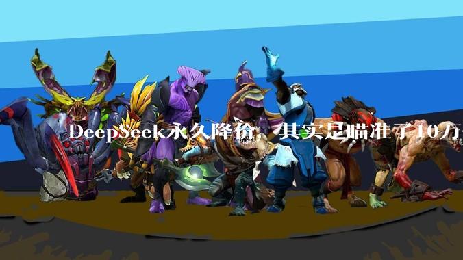 DeepSeek永久降价，其实是瞄准了10万亿美元？_模型_硬件_推理