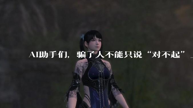 AI助手们，骗了人不能只说“对不起”_答案_用户_大巴