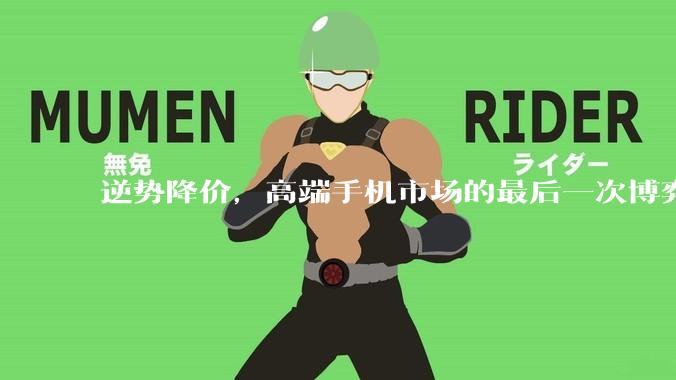逆势降价，高端手机市场的最后一次博弈？_苹果_华为_价格