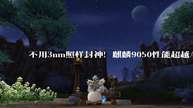 不用3nm照样封神！麒麟9050性能超越A18：3D堆叠绕开制程封锁_芯片_华为_技术