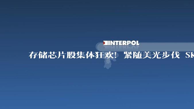 存储芯片股集体狂欢！紧随美光步伐 SK海力士市值突破1万亿美元_股价_科技_公司