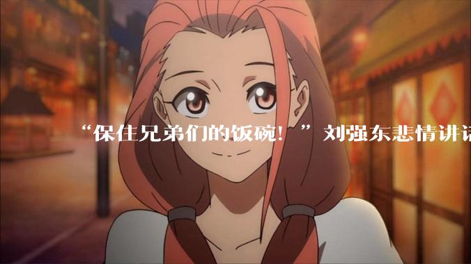 “保住兄弟们的饭碗！”刘强东悲情讲话刷屏，不让兄弟被机器取代_员工_技术_企业