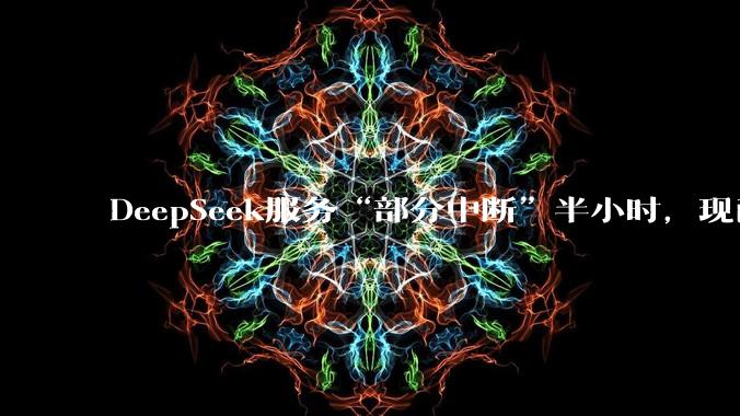 DeepSeek服务“部分中断”半小时，现已修复_故障_官方_问题