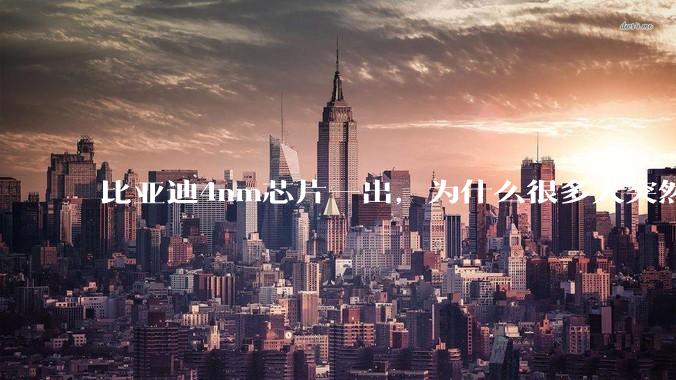 比亚迪4nm芯片一出，为什么很多人突然“破防”了？_企业_中国_产业