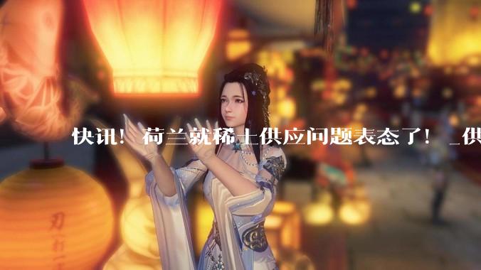 快讯！荷兰就稀土供应问题表态了！_供给_中国_产业链