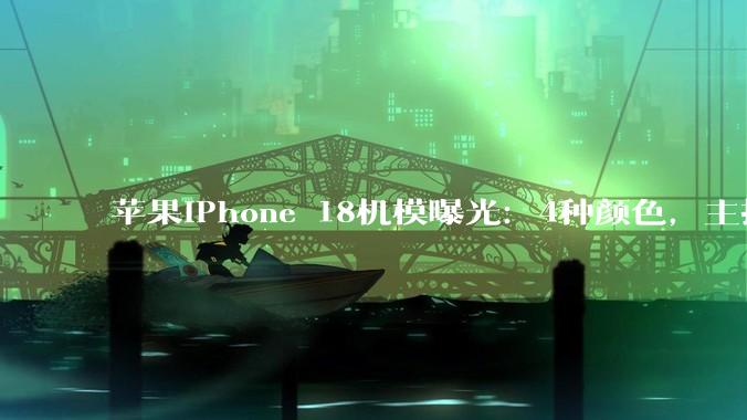 苹果iPhone 18机模曝光：4种颜色，主打樱桃色_Pro_系列_模组