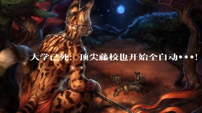 大学已死：顶尖藤校也开始全自动***！_Claude_Truex_Haiku