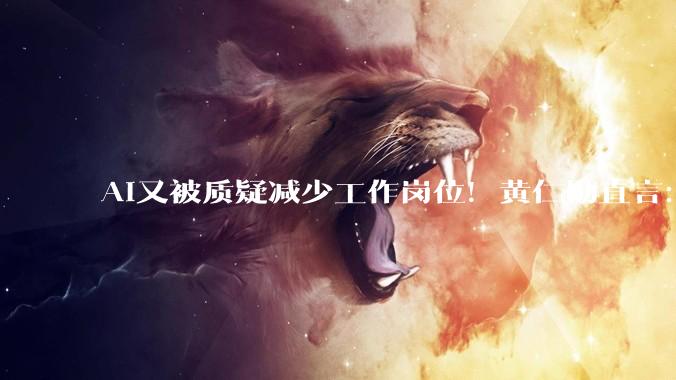 AI又被质疑减少工作岗位！黄仁勋直言：完全是胡说八道_Rubin_Vera_软件