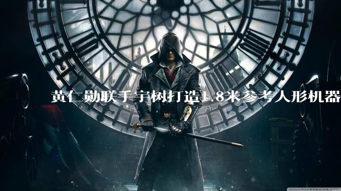 黄仁勋联手宇树打造1.8米参考人形机器人：英伟达提供“大脑”，宇树造“身体”_系统_物理_中国电子