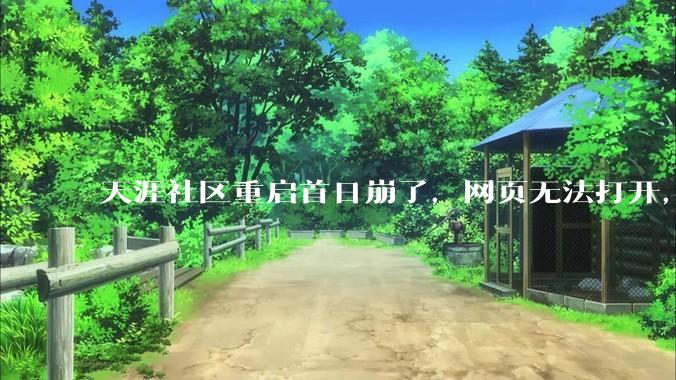天涯社区重启首日崩了，网页无法打开，客服回应_访问_联合工作组_tianya
