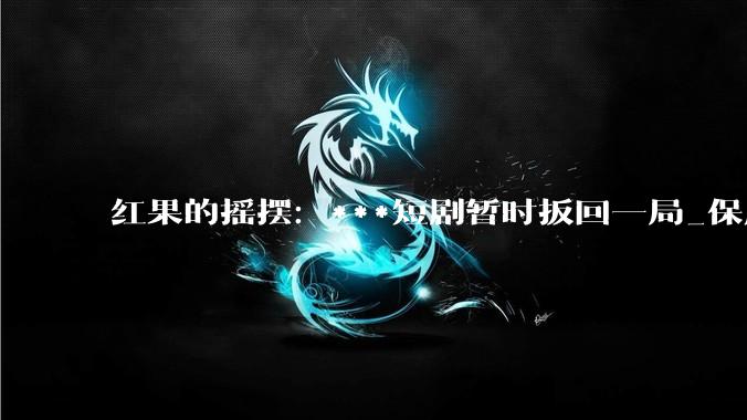 红果的摇摆：***短剧暂时扳回一局_保底_行业_内容