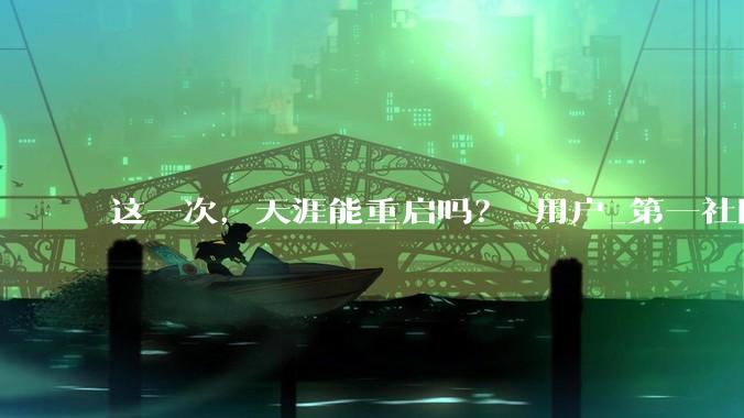 这一次，天涯能重启吗？_用户_第一社区_Tech
