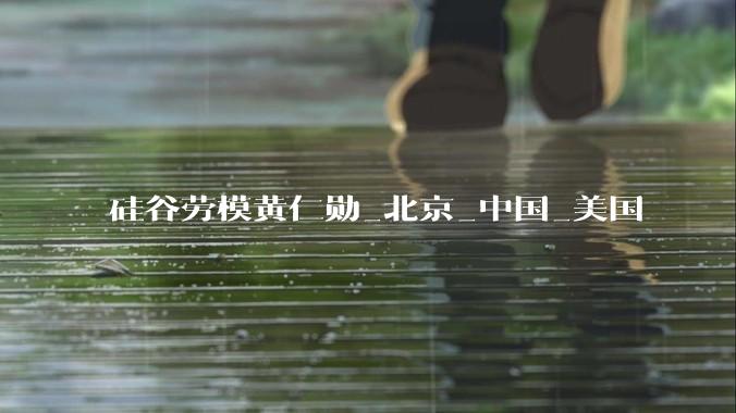 硅谷劳模黄仁勋_北京_中国_美国