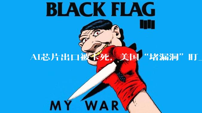 AI芯片出口被卡死，美国“堵漏洞”盯上中企海外子公司_指引_管制_中国
