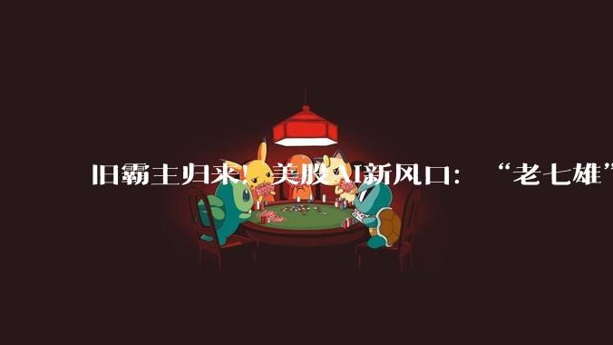 旧霸主归来！美股AI新风口：“老七雄”力压“七巨头”？_股价_芯片_戴尔