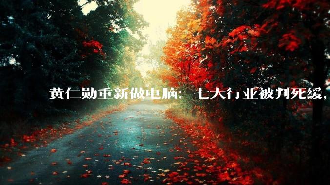 黄仁勋重新做电脑：七大行业被判死缓，九大行业即将狂飙_Spark_团队_刚需