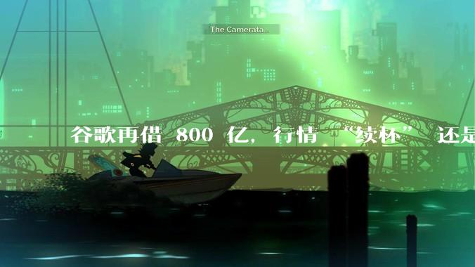 谷歌再借 800 亿，行情 “续杯” 还是泡沫 “试金石”？_融资_亚马逊_Capex