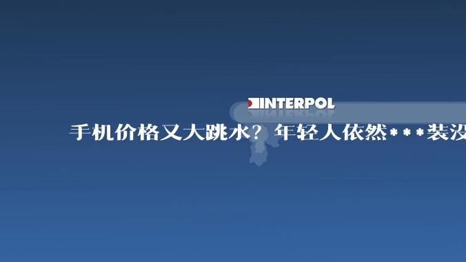 手机价格又大跳水？年轻人依然***装没听见_苹果_新品_普通人