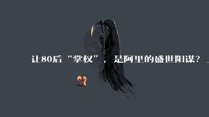 让80后“掌权”，是阿里的盛世阳谋？_蒋凡_技术骨干_淘宝