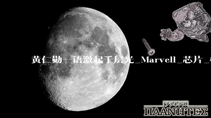 黄仁勋一语激起千层光_Marvell_芯片_模块