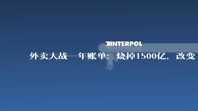 外卖大战一年账单：烧掉1500亿，改变了什么？_季度_阿里_补贴