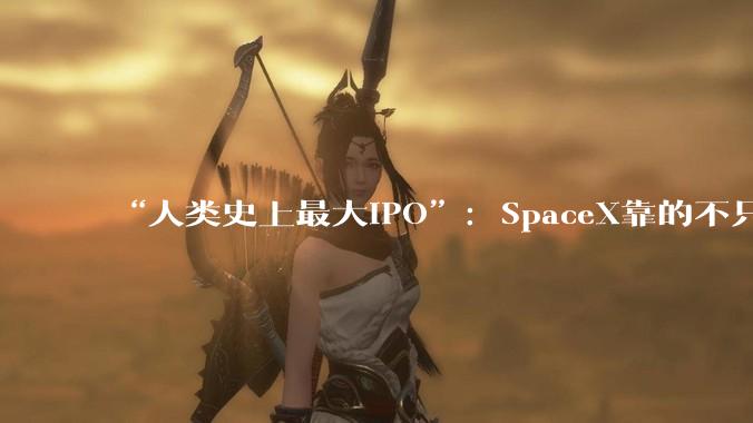 “人类史上最大IPO”：SpaceX靠的不只是火箭了？_Antonio_Gracias_马斯克