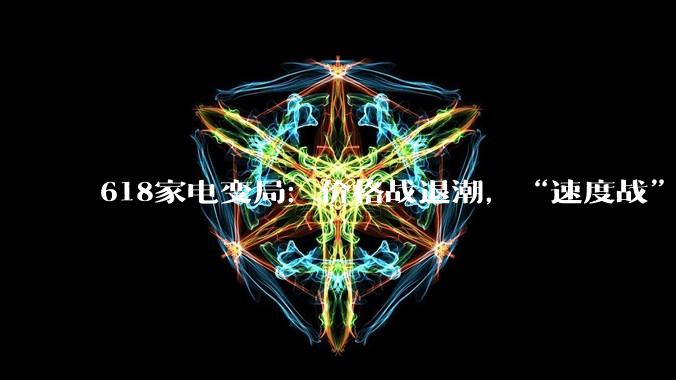 618家电变局：价格战退潮，“速度战”登场_服务_涨幅_消费者